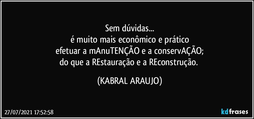 Sem dúvidas...
é muito mais econômico e prático
efetuar a mAnuTENÇÃO e a conservAÇÃO;
do que a REstauração e a REconstrução. (KABRAL ARAUJO)