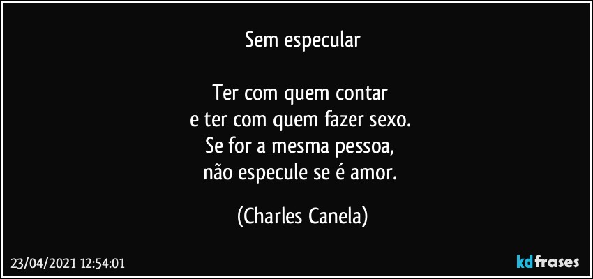 Sem especular

Ter com quem contar 
e ter com quem fazer sexo. 
Se for a mesma pessoa, 
não especule se é amor. (Charles Canela)