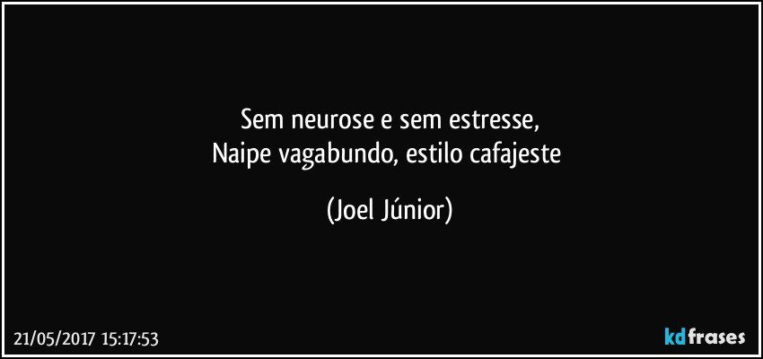 Sem neurose e sem estresse,
Naipe vagabundo, estilo cafajeste (Joel Júnior)