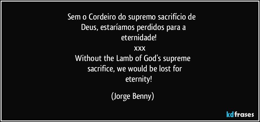 Sem o Cordeiro do supremo sacrifício de  
       Deus, estaríamos perdidos para a    
                       eternidade!
                                xxx 
    Without the Lamb of God's supreme    
           sacrifice, we would be lost for 
                            eternity! (Jorge Benny)