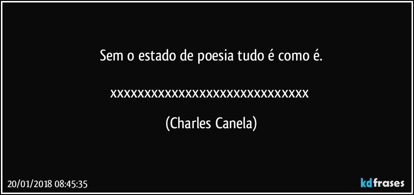 Sem o estado de poesia tudo é como é.

xxxxxxxxxxxxxxxxxxxxxxxxxxxxx (Charles Canela)