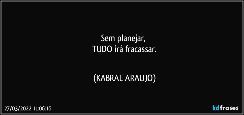 ●●●
Sem planejar, 
TUDO irá fracassar.
●●● (KABRAL ARAUJO)