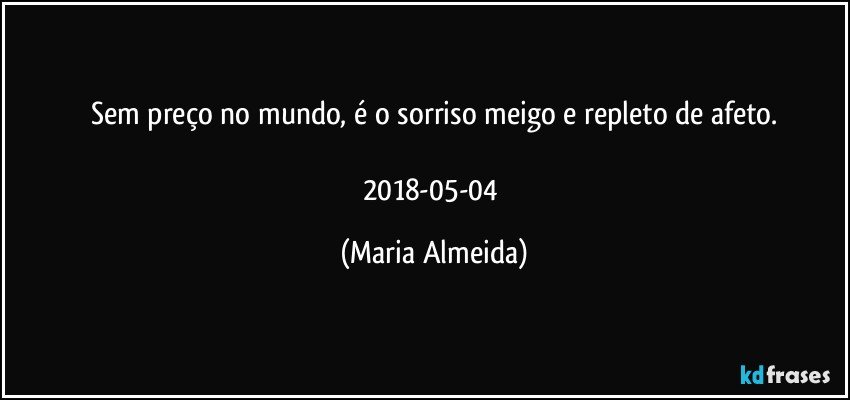 Sem preço no mundo, é o sorriso meigo e repleto de afeto.

2018-05-04 (Maria Almeida)