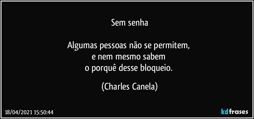 Sem senha

Algumas pessoas não se permitem, 
e nem mesmo sabem 
o porquê desse bloqueio. (Charles Canela)