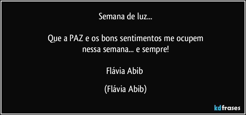 Semana de luz...

Que a PAZ e os bons sentimentos me ocupem
nessa semana... e sempre!

Flávia Abib (Flávia Abib)