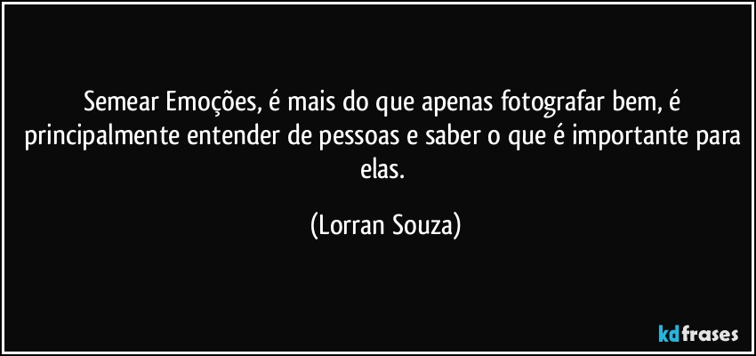 Semear Emoções, é mais do que apenas fotografar bem, é principalmente entender de pessoas e saber o que é importante para elas. (Lorran Souza)