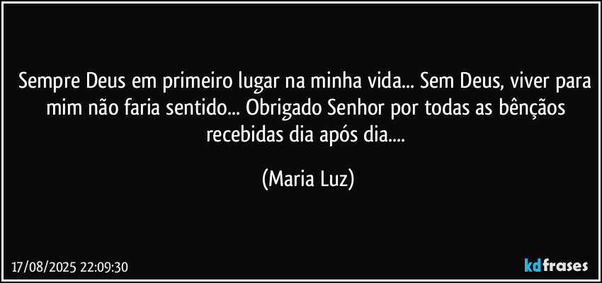 Sempre Deus em primeiro lugar na minha vida... Sem Deus, viver para mim não faria sentido...  Obrigado Senhor por todas as bênçãos recebidas dia após dia... (Maria Luz)