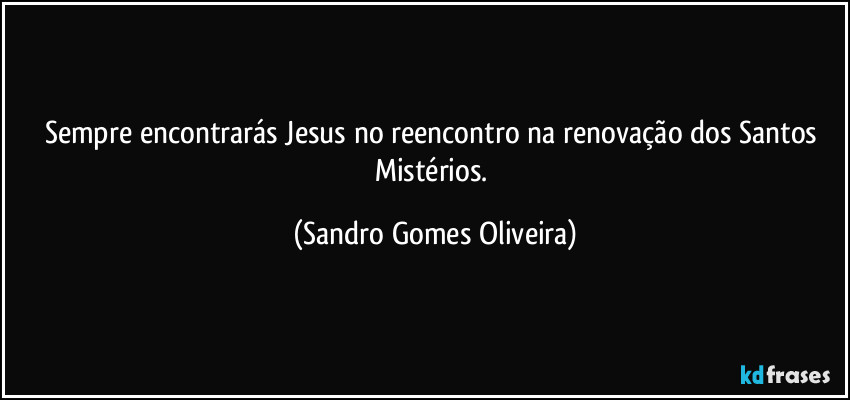 Sempre encontrarás Jesus no reencontro na renovação dos Santos Mistérios. (Sandro Gomes Oliveira)