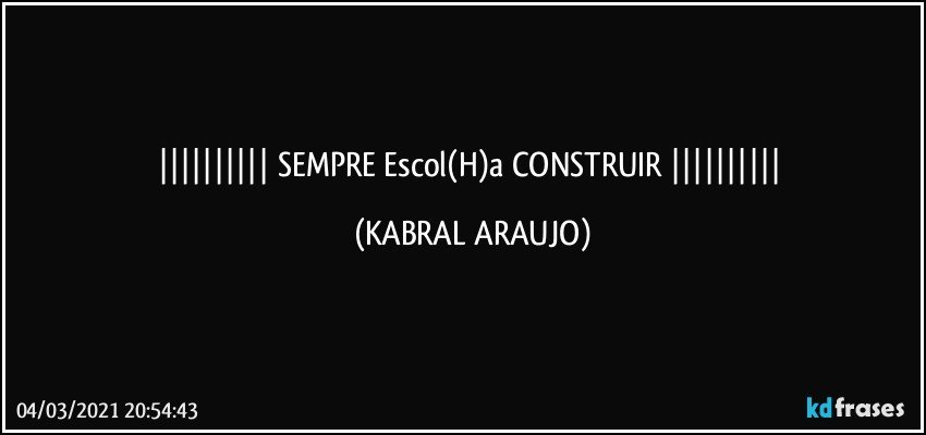    SEMPRE Escol(H)a CONSTRUIR    (KABRAL ARAUJO)