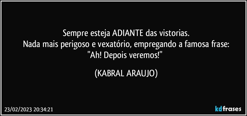 Sempre esteja ADIANTE das vistorias.
Nada mais perigoso e vexatório, empregando a famosa frase:
"Ah! Depois veremos!" (KABRAL ARAUJO)