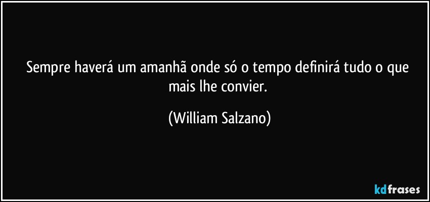 Sempre haverá um amanhã onde só o tempo definirá tudo o que mais lhe convier. (William Salzano)