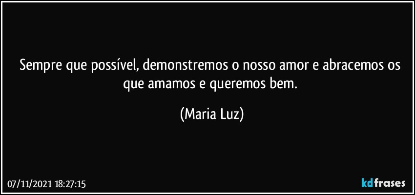 Sempre que possível, demonstremos o nosso amor e abracemos os que amamos e queremos bem. (Maria Luz)