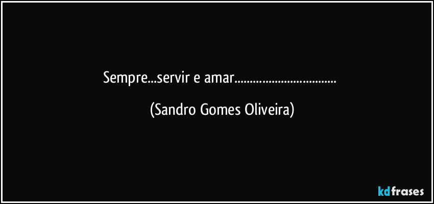 Sempre...servir e amar... (Sandro Gomes Oliveira)