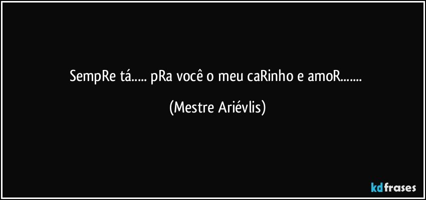 sempRe tá... pRa você o meu caRinho e amoR... (Mestre Ariévlis)