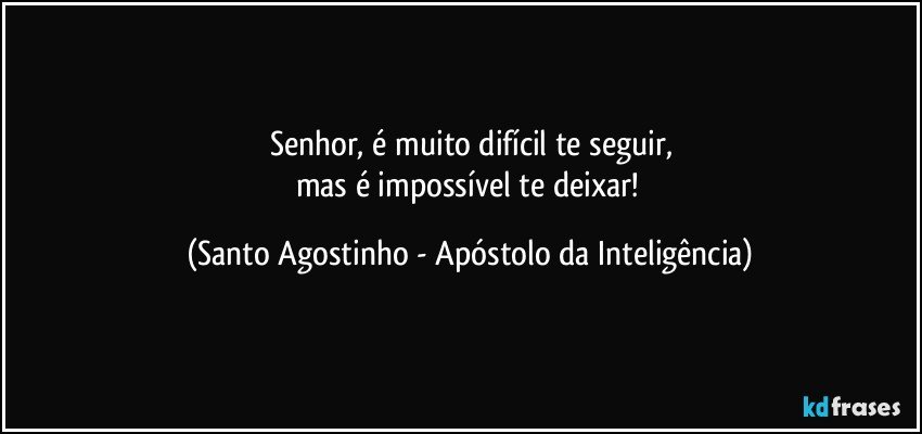 Senhor, é muito difícil te seguir,
mas é impossível te deixar! (Santo Agostinho - Apóstolo da Inteligência)