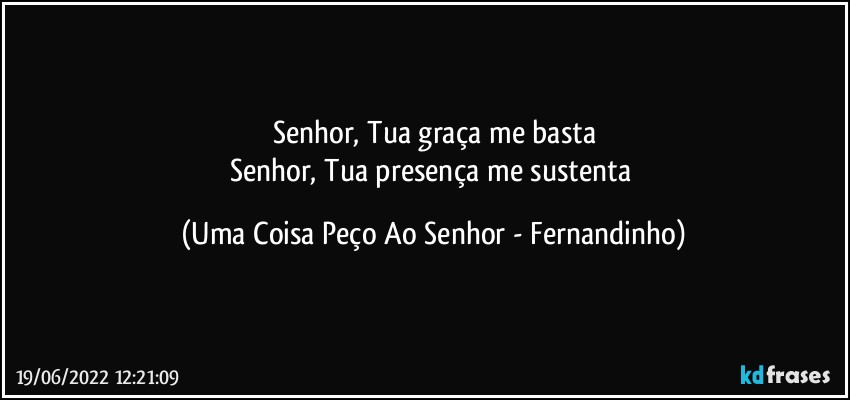 Senhor, Tua graça me basta
Senhor, Tua presença me sustenta (Uma Coisa Peço Ao Senhor - Fernandinho)