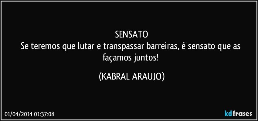 SENSATO
Se teremos que lutar e transpassar barreiras, é sensato que as façamos juntos! (KABRAL ARAUJO)