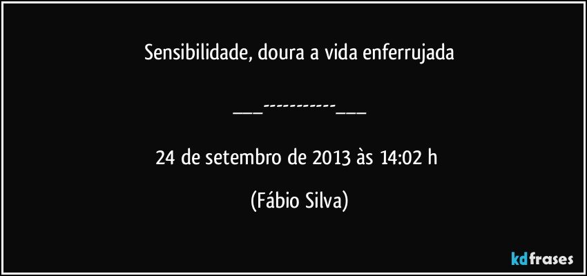 Sensibilidade, doura a vida enferrujada

___---___

24 de setembro de 2013 às 14:02 h (Fábio Silva)