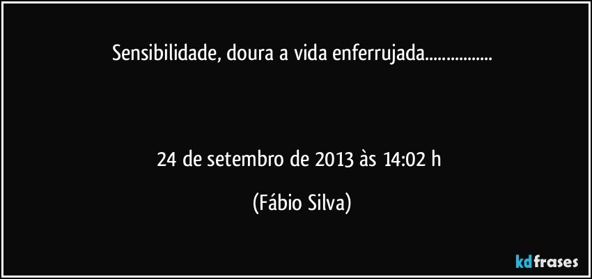 Sensibilidade, doura a vida enferrujada...



24 de setembro de 2013 às 14:02 h (Fábio Silva)