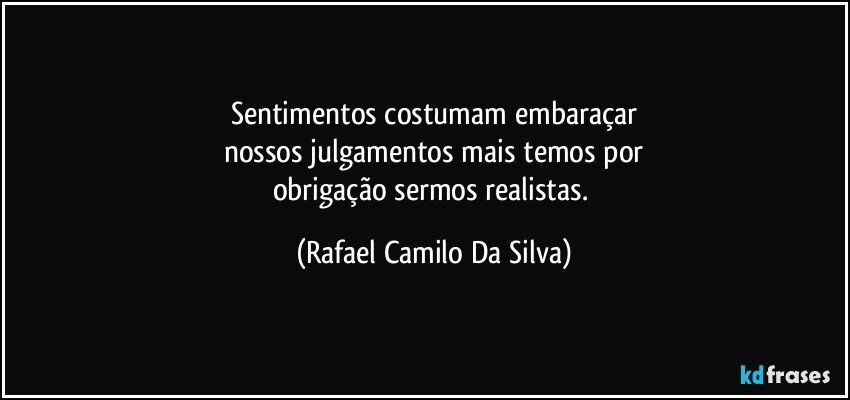 Sentimentos costumam embaraçar
nossos julgamentos mais temos por
obrigação sermos realistas. (Rafael Camilo Da Silva)