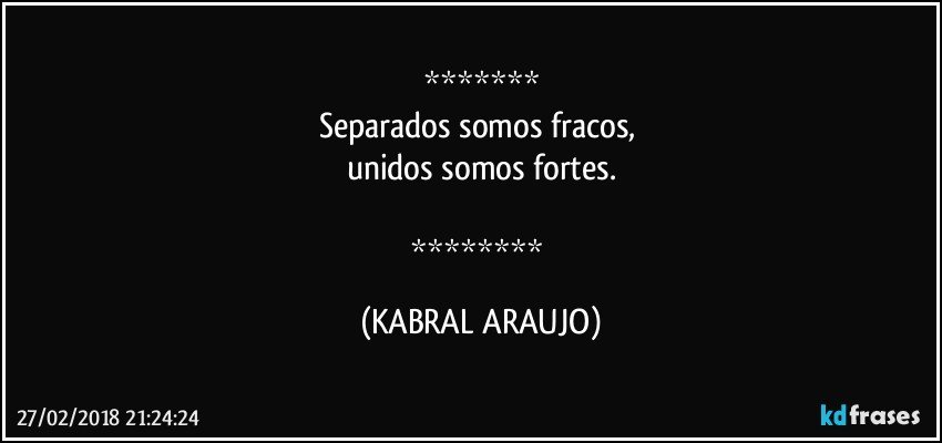 
Separados somos fracos, 
unidos somos fortes.

 (KABRAL ARAUJO)