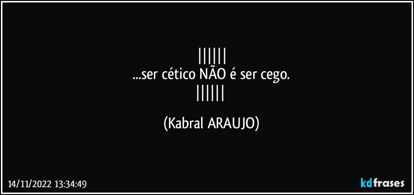 
...ser cético NÃO é ser cego.
 (KABRAL ARAUJO)