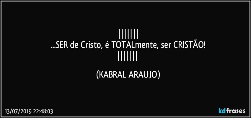 
...SER de Cristo, é TOTALmente, ser CRISTÃO!
 (KABRAL ARAUJO)