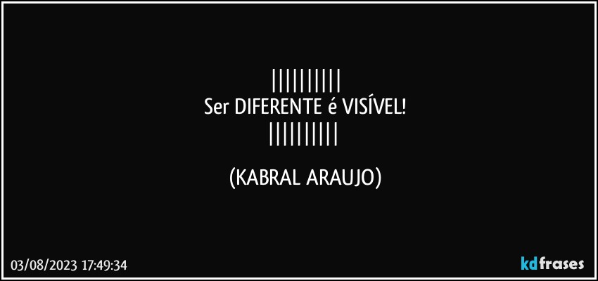 
Ser DIFERENTE é VISÍVEL!
 (KABRAL ARAUJO)