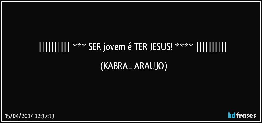   ***    SER jovem é TER JESUS!   ****   (KABRAL ARAUJO)