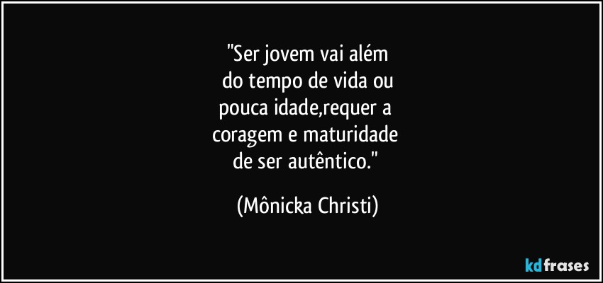 "Ser jovem vai além
do tempo de vida ou
pouca idade,requer a 
coragem e maturidade 
de ser autêntico." (Mônicka Christi)