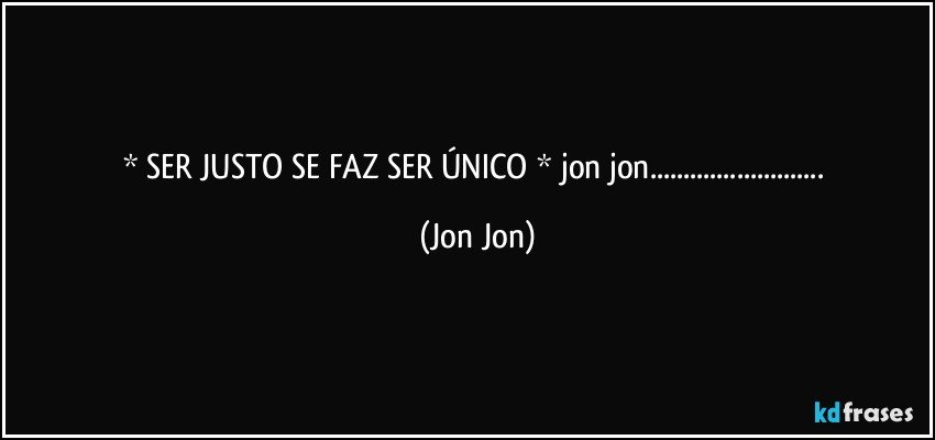 * SER JUSTO SE FAZ SER ÚNICO * jon jon... (Jon Jon)