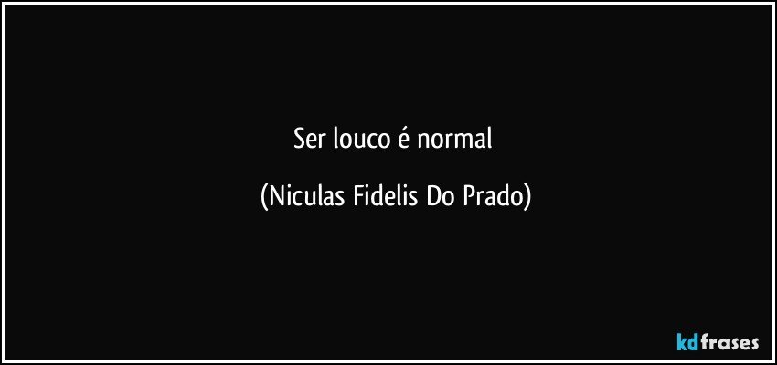 ser louco é normal (Niculas Fidelis Do Prado)
