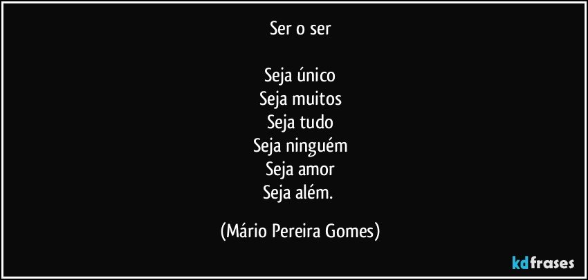 Ser o ser

Seja único
Seja muitos
Seja tudo
Seja ninguém
Seja amor
Seja além. (Mário Pereira Gomes)