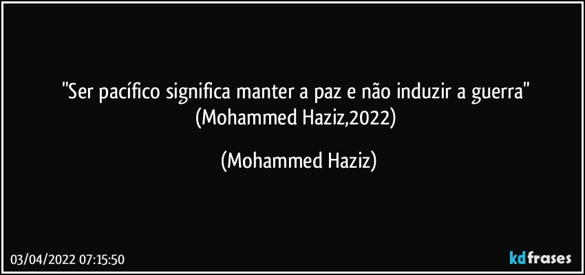 "Ser pacífico significa manter a paz e não induzir a guerra" (Mohammed Haziz,2022) (Mohammed Haziz)
