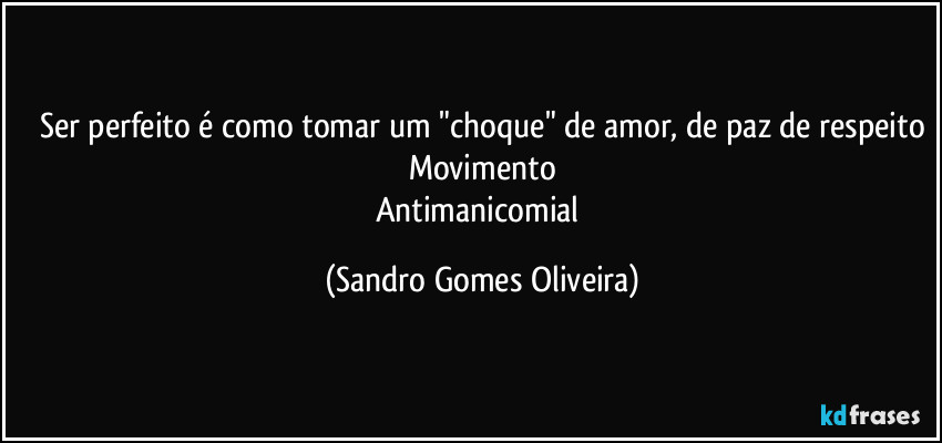 Ser perfeito é como tomar um "choque" de amor, de paz de respeito
Movimento
Antimanicomial (Sandro Gomes Oliveira)