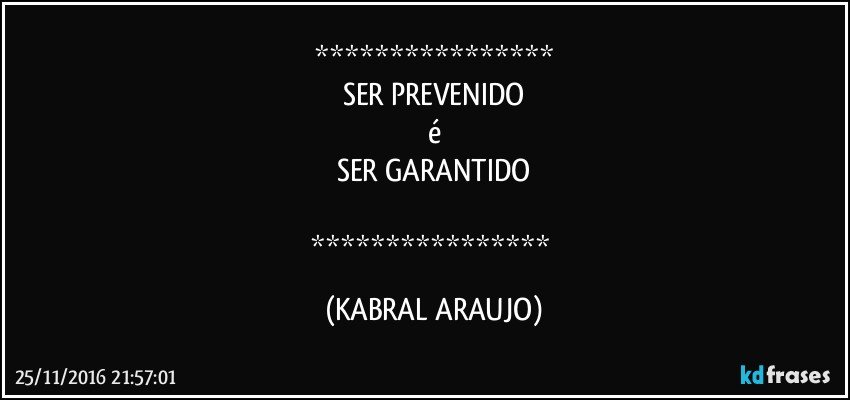 
SER PREVENIDO
é
SER GARANTIDO

 (KABRAL ARAUJO)