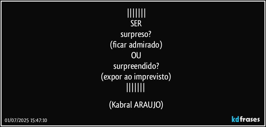 
SER
surpreso?
(ficar admirado)
OU
surpreendido?
(expor ao imprevisto)
 (KABRAL ARAUJO)