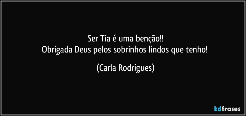 Ser Tia é uma benção!!
Obrigada Deus pelos sobrinhos lindos que tenho! (Carla Rodrigues)