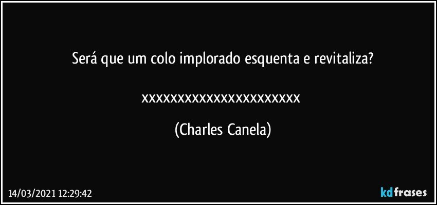 Será que um colo implorado esquenta e revitaliza?

xxxxxxxxxxxxxxxxxxxxxx (Charles Canela)