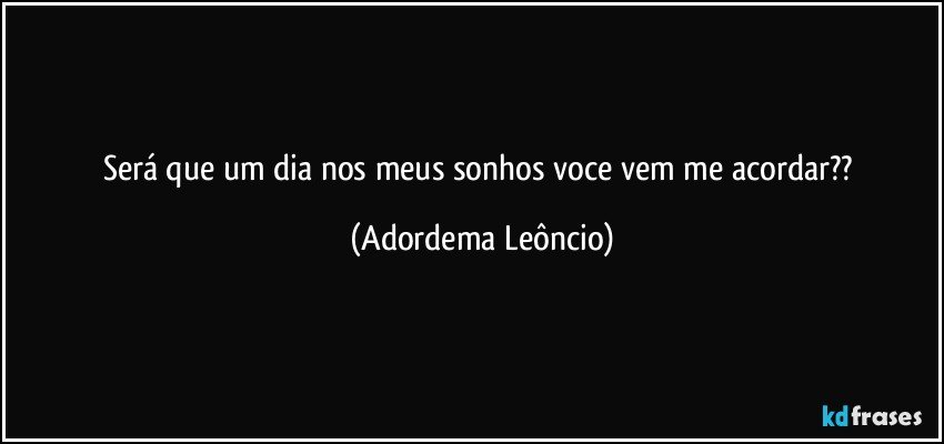 Será que um dia nos meus sonhos voce vem me acordar?? (Adordema Leôncio)