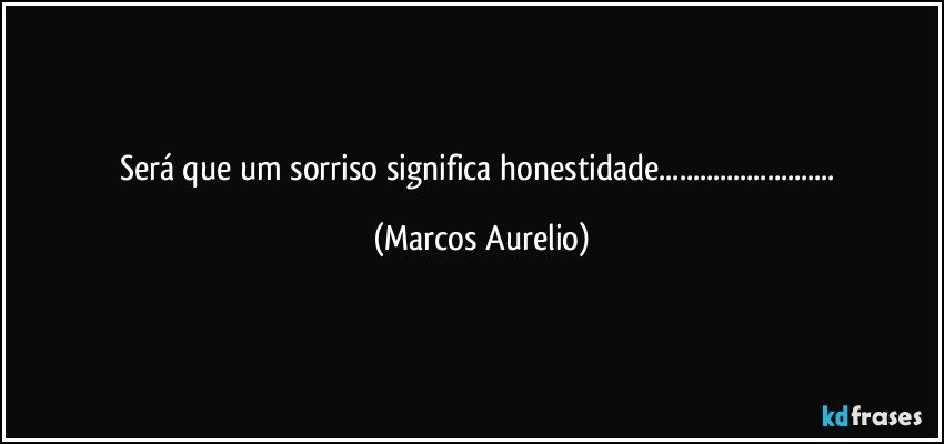 Será que um sorriso significa honestidade... (Marcos Aurelio)