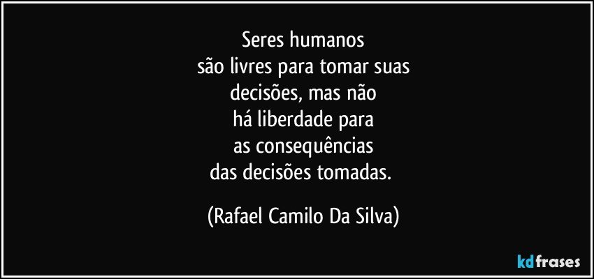 Seres humanos
são livres para tomar suas
decisões, mas não
há liberdade para
as consequências
das decisões tomadas. (Rafael Camilo Da Silva)