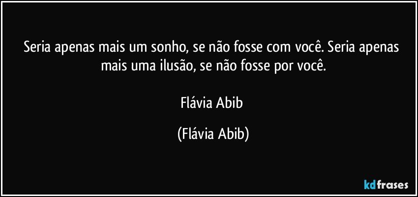 Seria apenas mais um sonho, se não fosse com você. Seria apenas mais uma ilusão, se não fosse por você.

Flávia Abib (Flávia Abib)