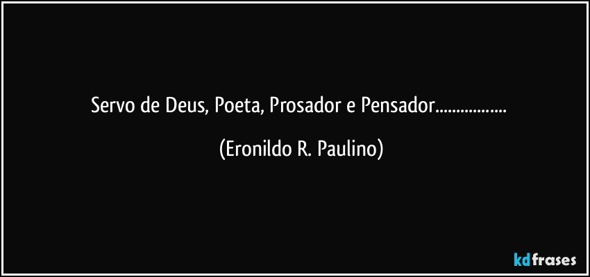 Servo de Deus, Poeta, Prosador e Pensador... (Eronildo R. Paulino)