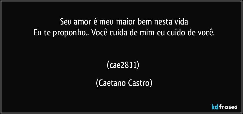 Seu amor é meu maior bem nesta vida
Eu te proponho.. Você cuida de mim eu cuido de você.


(cae2811) (Caetano Castro)