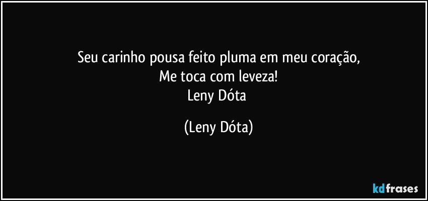 Seu carinho pousa feito pluma em meu coração,
Me toca com leveza!
Leny Dóta (Leny Dóta)