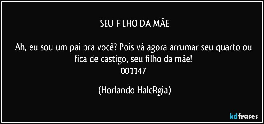 SEU FILHO DA MÃE

Ah, eu sou um pai pra você? Pois vá agora arrumar seu quarto ou fica de castigo, seu filho da mãe! 
001147 (Horlando HaleRgia)