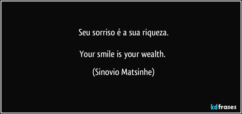 Seu sorriso é a sua riqueza.

Your smile is your wealth. (Sinovio Matsinhe)