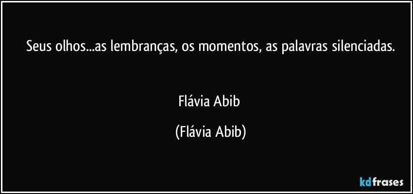 Seus olhos...as lembranças, os momentos, as palavras silenciadas.


Flávia Abib (Flávia Abib)