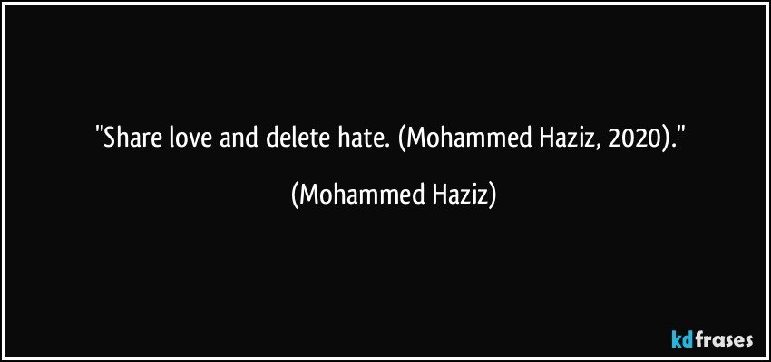 "Share love and delete hate. (Mohammed Haziz, 2020)." (Mohammed Haziz)